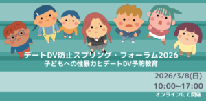 【ご案内】デートDV防止スプリング・フォーラム2026 「子どもへの性暴力とデートDV予防教育」